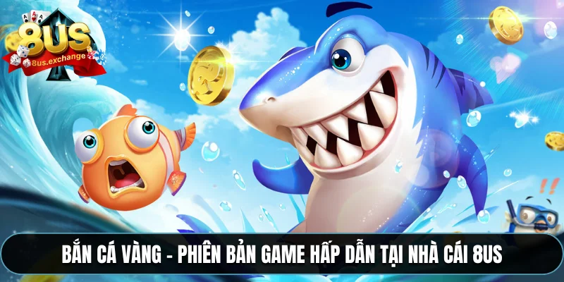 Bắn cá vàng – Phiên bản game hấp dẫn tại nhà cái 8US