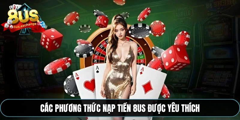 Nạp tiền 8US – Hướng dẫn nạp tiền nhanh chóng, an toàn 1 Các phương thức nạp tiền 8US được yêu thích