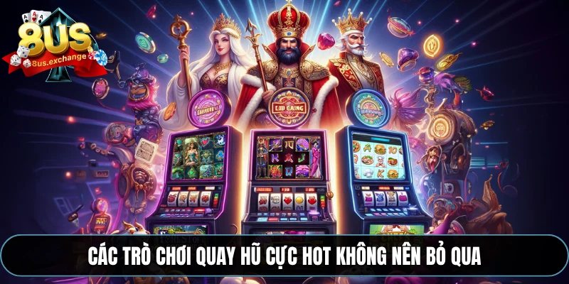 Các trò chơi quay hũ cực hot không nên bỏ qua
