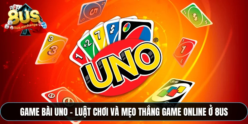 Game bài Uno – Luật chơi và mẹo thắng game online ở 8US