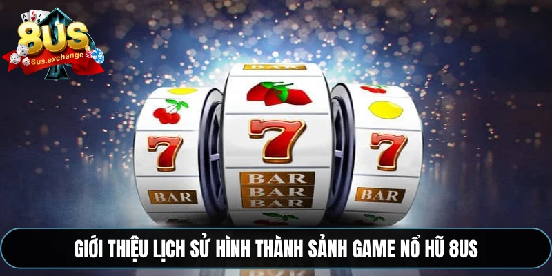 Giới thiệu lịch sử hình thành sảnh game nổ hũ 8US