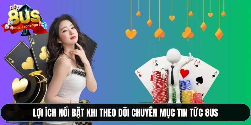Lợi ích nổi bật khi theo dõi chuyên mục tin tức 8US