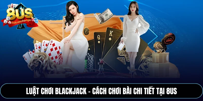 Luật chơi Blackjack – Cách chơi bài chi tiết tại 8US