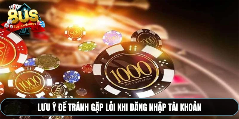 Đăng nhập 8US – Quy trình đăng nhập an toàn, thần tốc 3 Lưu ý để tránh gặp lỗi khi đăng nhập tài khoản