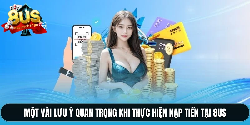 Nạp tiền 8US – Hướng dẫn nạp tiền nhanh chóng, an toàn 3 Một vài lưu ý quan trọng khi thực hiện nạp tiền tại 8US