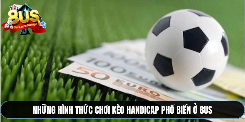 Kèo chấp 8US – Hướng dẫn đọc kèo Châu Á chuẩn từng bước 3 Những hình thức chơi kèo Handicap phổ biến ở 8US