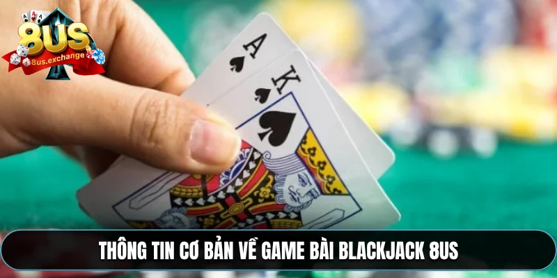 Luật chơi Blackjack – Cách chơi bài chi tiết tại 8US 2 Thông tin cơ bản về game bài Blackjack 8US