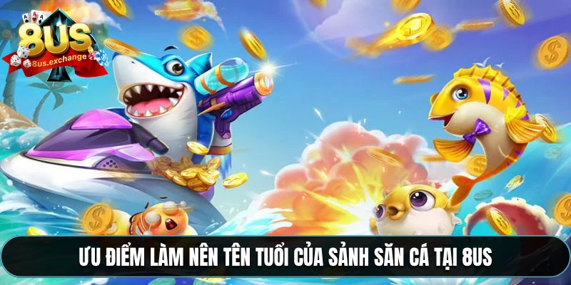 Bắn cá 8US – Game đổi thưởng cực hot, nổ xu liên tục 3 Ưu điểm làm nên tên tuổi của sảnh săn cá tại 8US