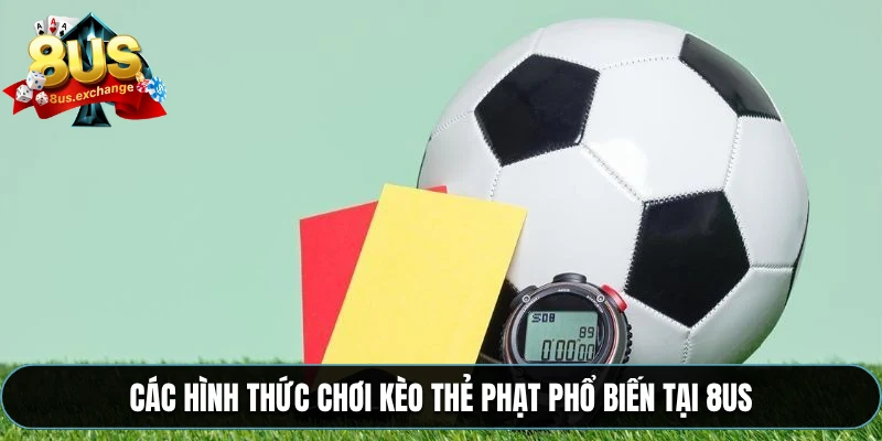 Kèo thẻ phạt là gì? Hướng dẫn đọc và đặt kèo tại 8US 3 Các hình thức chơi kèo thẻ phạt phổ biến tại 8US