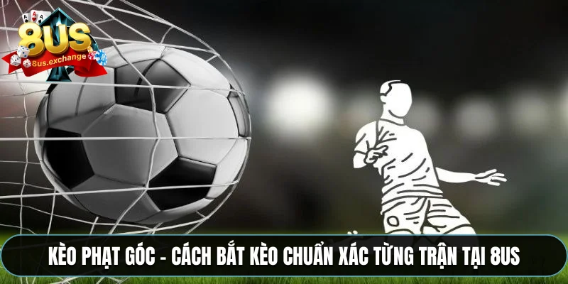 Kèo phạt góc – Cách bắt kèo chuẩn xác từng trận tại 8US