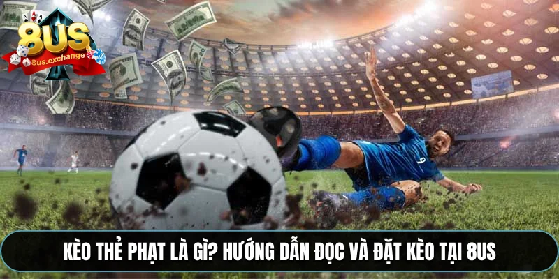 Kèo thẻ phạt là gì? Hướng dẫn đọc và đặt kèo tại 8US